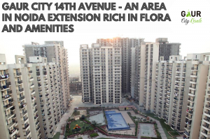 Gaur City 14th Avenue - An Area In Noida Extension Rich In Flora And Amenities